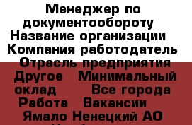 Менеджер по документообороту › Название организации ­ Компания-работодатель › Отрасль предприятия ­ Другое › Минимальный оклад ­ 1 - Все города Работа » Вакансии   . Ямало-Ненецкий АО,Ноябрьск г.